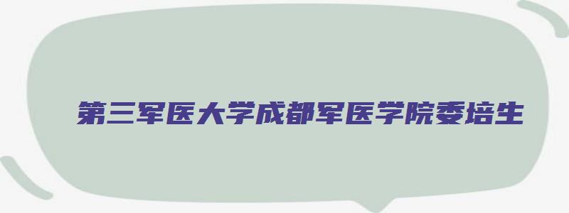 第三军医大学成都军医学院委培生