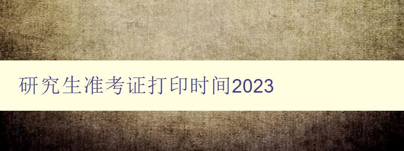 研究生准考证打印时间2023