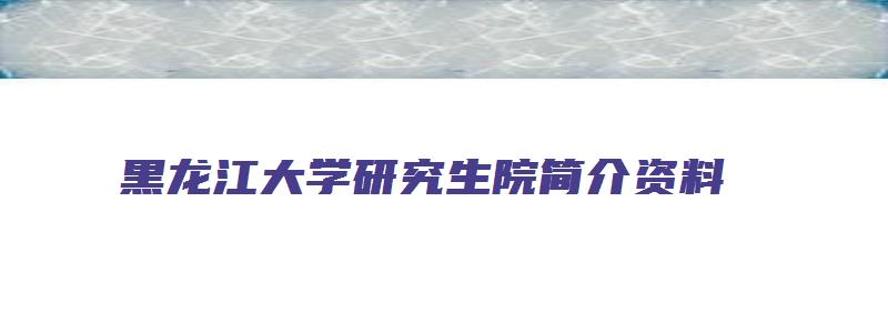 黑龙江大学研究生院简介资料