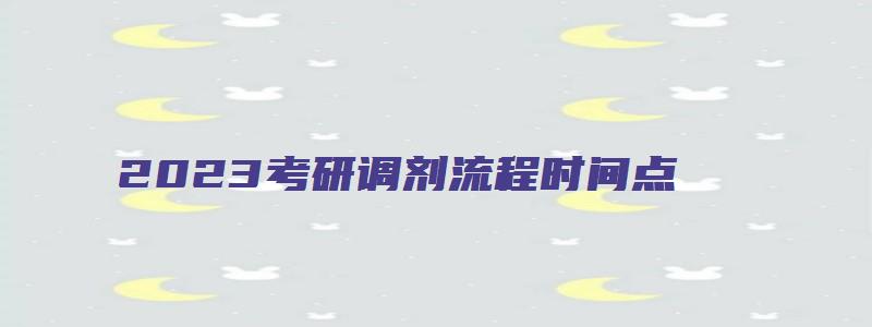 2023考研调剂流程时间点