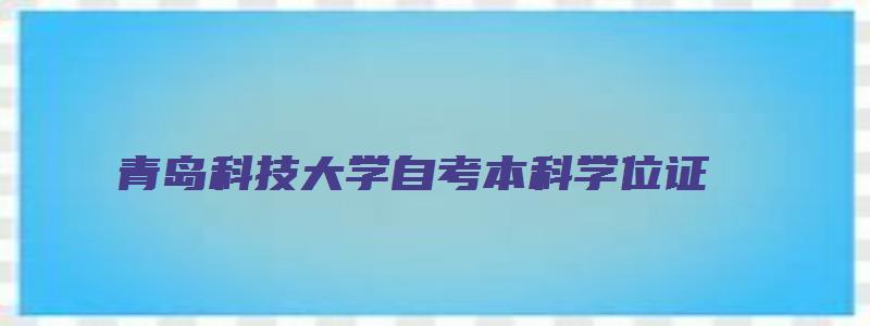 青岛科技大学自考本科学位证