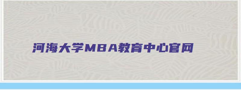 河海大学MBA教育中心官网