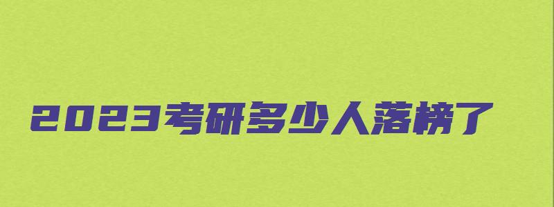 2023考研多少人落榜了