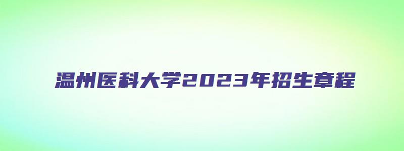 温州医科大学2023年招生章程