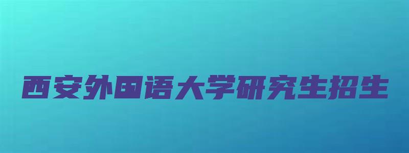 西安外国语大学研究生招生