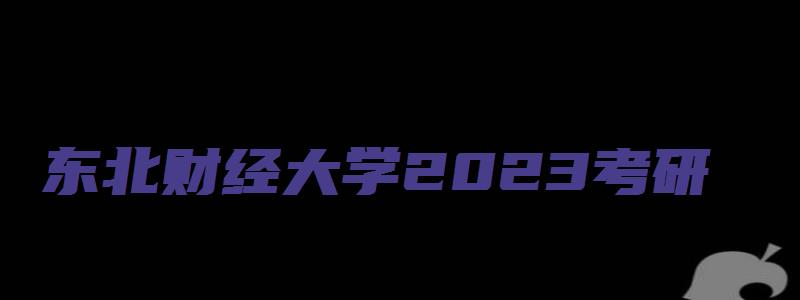 东北财经大学2023考研