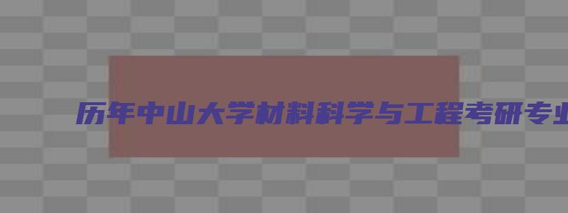 历年中山大学材料科学与工程考研专业目录表