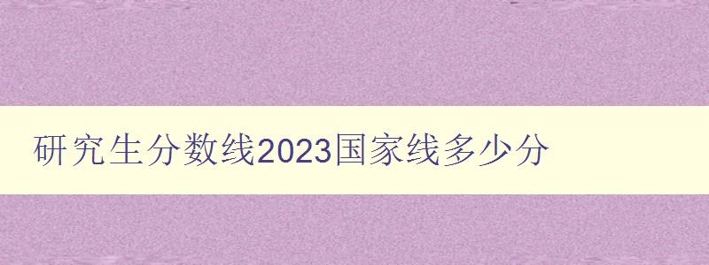 研究生分数线2023国家线多少分