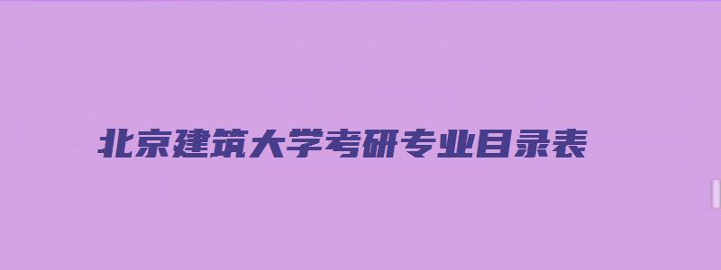 北京建筑大学考研专业目录表