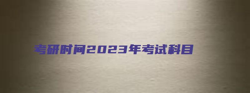 考研时间2023年考试科目