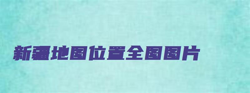 新疆地图位置全图图片