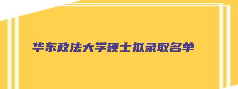 华东政法大学硕士拟录取名单