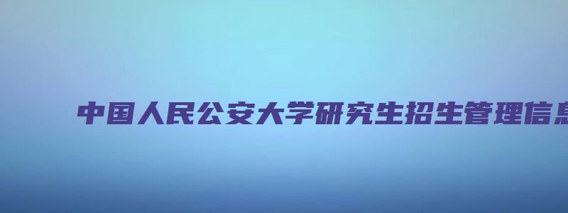 中国人民公安大学研究生招生管理信息系统