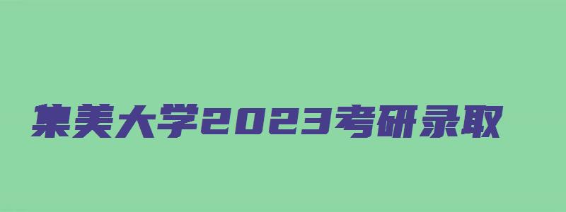 集美大学2023考研录取