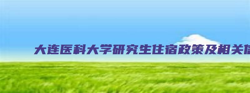 大连医科大学研究生住宿政策及相关信息