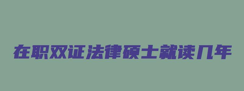 在职双证法律硕士就读几年