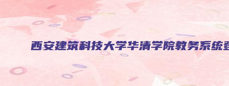 西安建筑科技大学华清学院教务系统登录