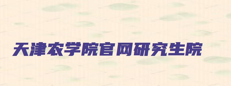 天津农学院官网研究生院