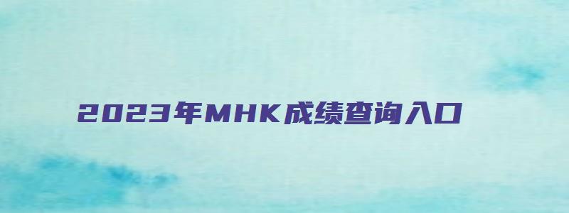 2023年MHK成绩查询入口