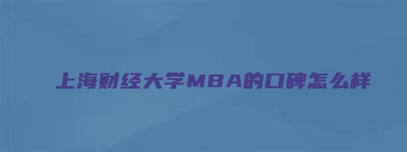 上海财经大学MBA的口碑怎么样