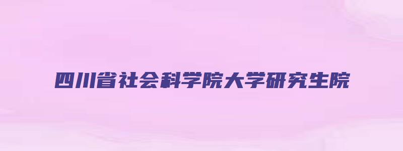 四川省社会科学院大学研究生院