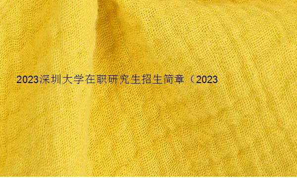 2023深圳大学在职研究生招生简章（2023深圳大学在职研究生招生简章及答案）