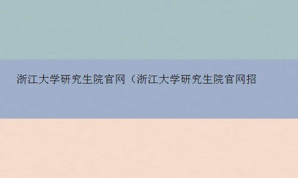 浙江大学研究生院官网（浙江大学研究生院官网招生信息网）