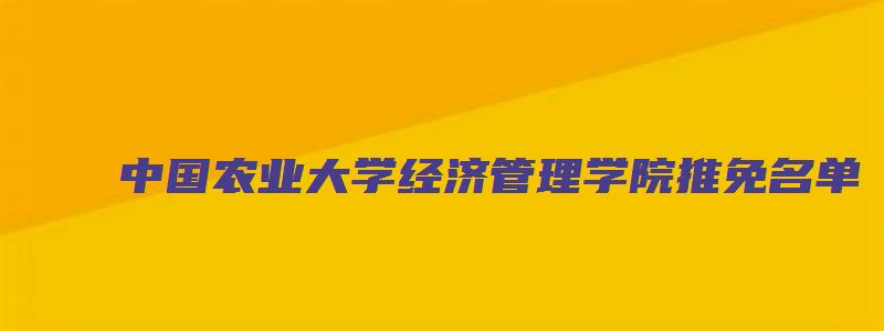 中国农业大学经济管理学院推免名单