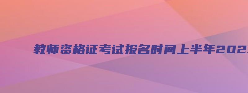 教师资格证考试报名时间上半年2023