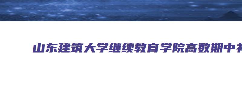 山东建筑大学继续教育学院高数期中补考答案