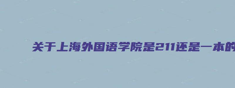 关于上海外国语学院是211还是一本的原创考研方面的文章