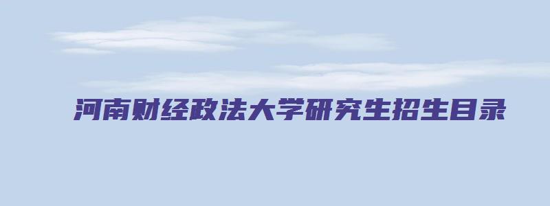 河南财经政法大学研究生招生目录