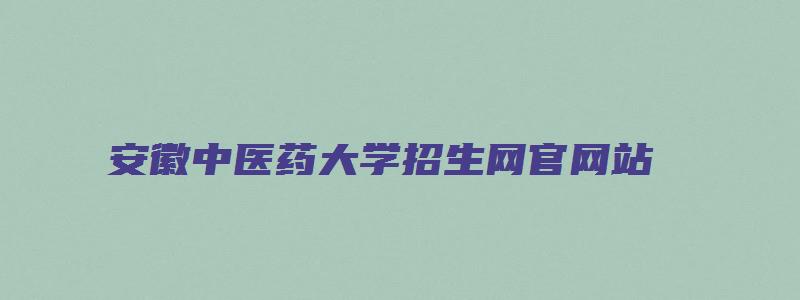 安徽中医药大学招生网官网站