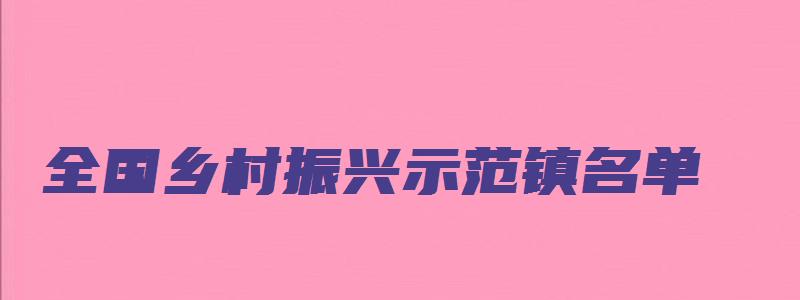 全国乡村振兴示范镇名单