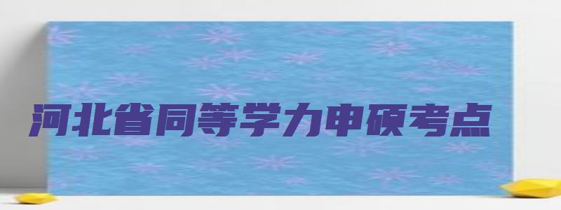 河北省同等学力申硕考点