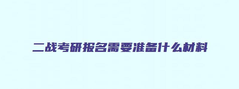 二战考研报名需要准备什么材料