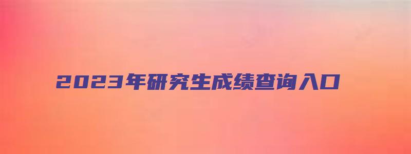 2023年研究生成绩查询入口