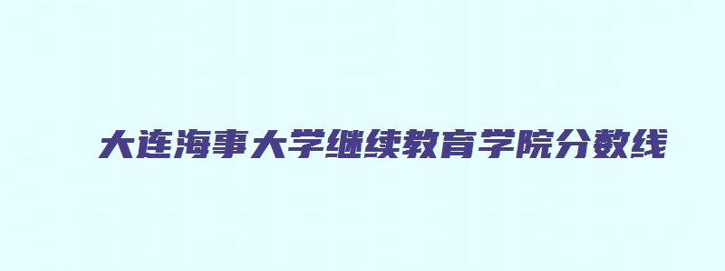 大连海事大学继续教育学院分数线