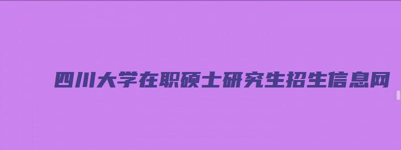 四川大学在职硕士研究生招生信息网