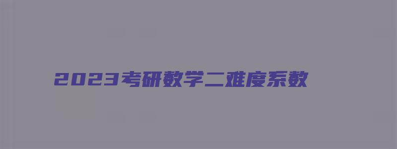 2023考研数学二难度系数