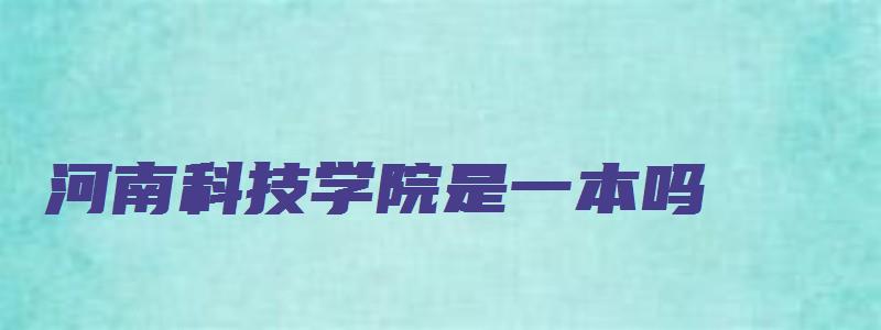 河南科技学院是一本吗