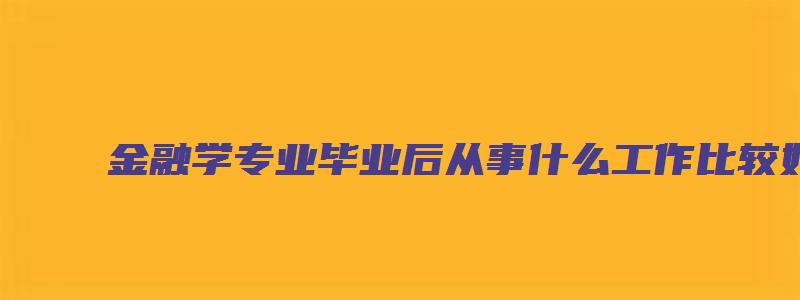 金融学专业毕业后从事什么工作比较好