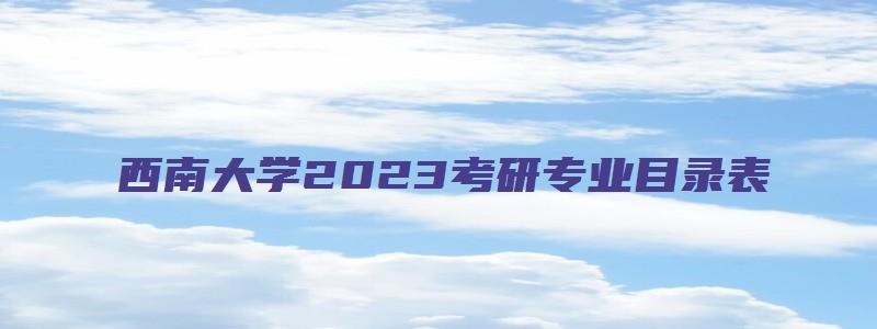 西南大学2023考研专业目录表