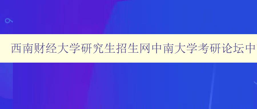 西南财经大学研究生招生网中南大学考研论坛中南大学