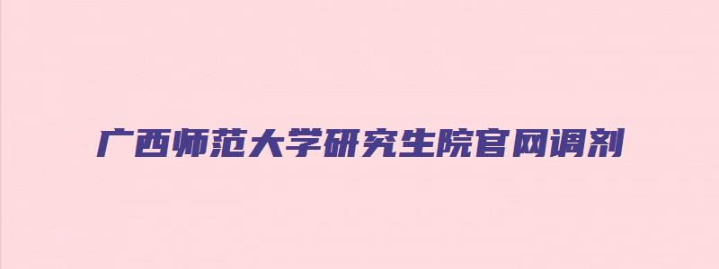 广西师范大学研究生院官网调剂