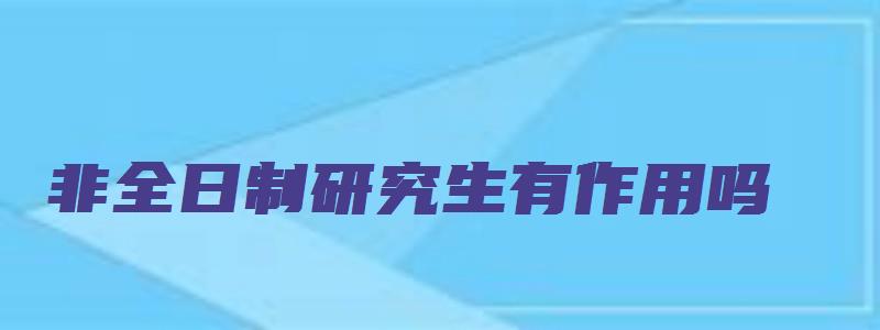 非全日制研究生有作用吗