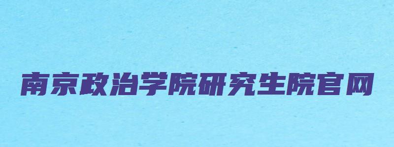 南京政治学院研究生院官网