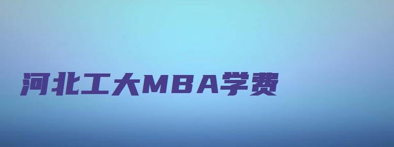 河北工大MBA学费