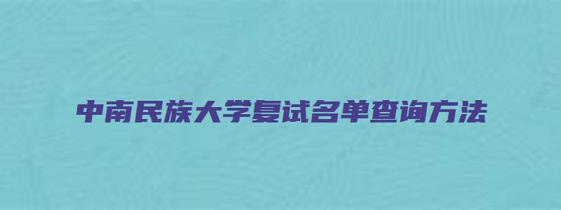 中南民族大学复试名单查询方法