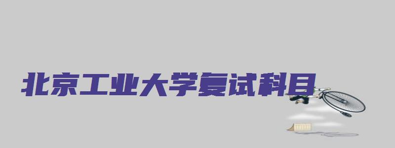 北京工业大学复试科目